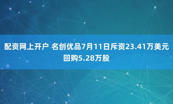 配资网上开户 名创优品7月11日斥资23.41万美元回购5.28万股