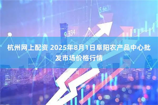 杭州网上配资 2025年8月1日阜阳农产品中心批发市场价格行情